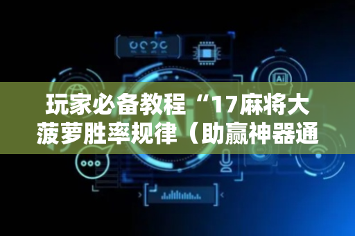 玩家必备教程“17麻将大菠萝胜率规律（助赢神器通用版）