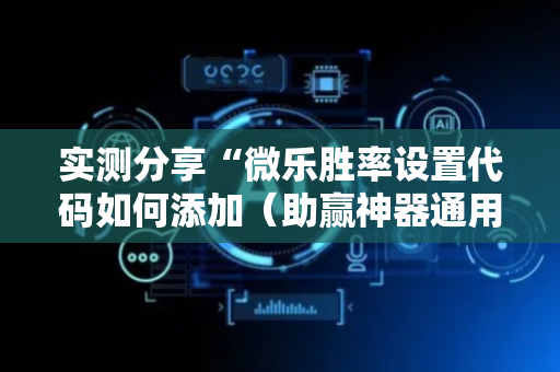 实测分享“微乐胜率设置代码如何添加（助赢神器通用版）