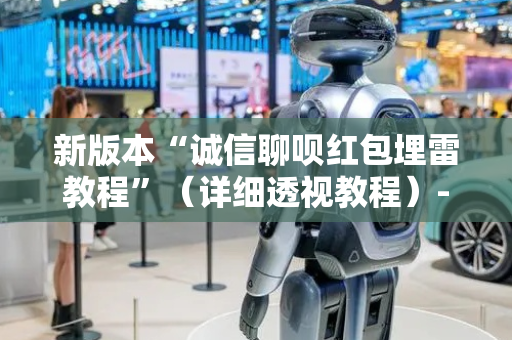 新版本“诚信聊呗红包埋雷教程”（详细透视教程）-哔哩哔哩