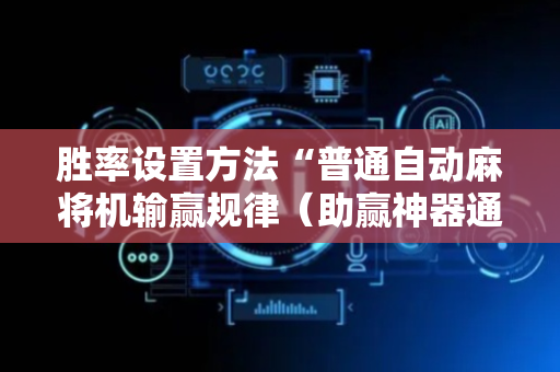 胜率设置方法“普通自动麻将机输赢规律（助赢神器通用版）