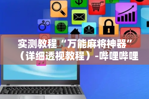 实测教程“万能麻将神器”（详细透视教程）-哔哩哔哩