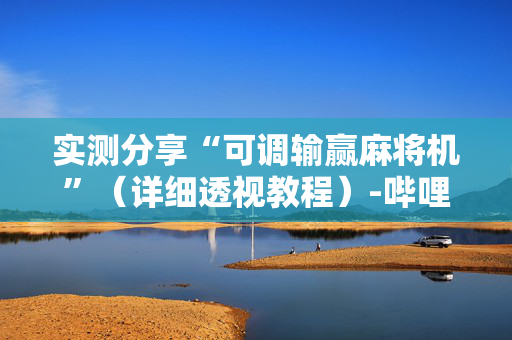 实测分享“可调输赢麻将机”（详细透视教程）-哔哩哔哩