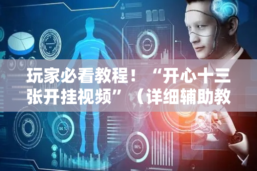 玩家必看教程！“开心十三张开挂视频”（详细辅助教程）-哔哩哔哩