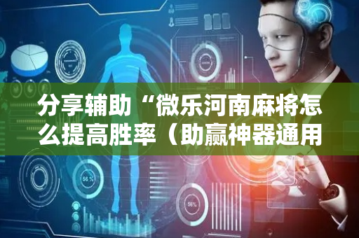 分享辅助“微乐河南麻将怎么提高胜率（助赢神器通用版）