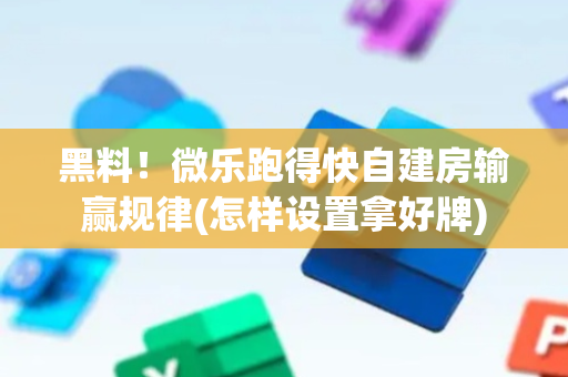黑料！微乐跑得快自建房输赢规律(怎样设置拿好牌)