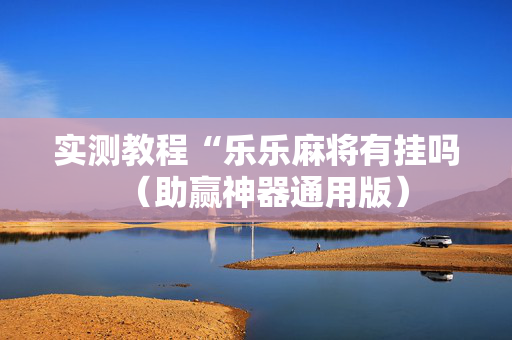 实测教程“乐乐麻将有挂吗（助赢神器通用版）