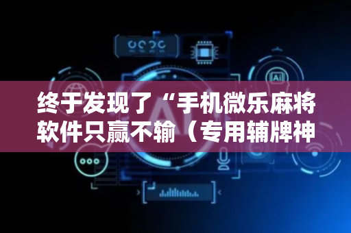 终于发现了“手机微乐麻将软件只赢不输（专用辅牌神器免安装）