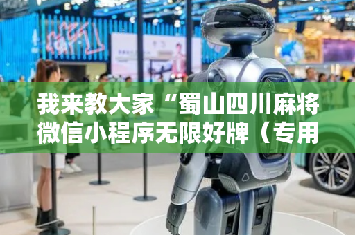 我来教大家“蜀山四川麻将微信小程序无限好牌（专用辅牌神器免安装）