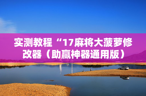 实测教程“17麻将大菠萝修改器（助赢神器通用版）