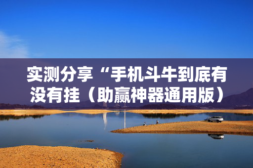 实测分享“手机斗牛到底有没有挂（助赢神器通用版）