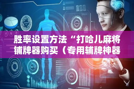 胜率设置方法“打哈儿麻将铺牌器购买（专用辅牌神器免安装）