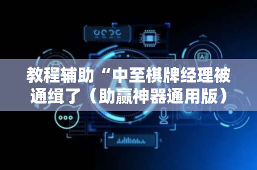 教程辅助“中至棋牌经理被通缉了（助赢神器通用版）