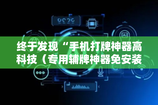 终于发现“手机打牌神器高科技（专用辅牌神器免安装）