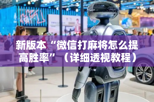 新版本“微信打麻将怎么提高胜率”（详细透视教程）-哔哩哔哩