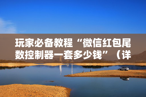 玩家必备教程“微信红包尾数控制器一套多少钱”（详细透视教程）-哔哩哔哩
