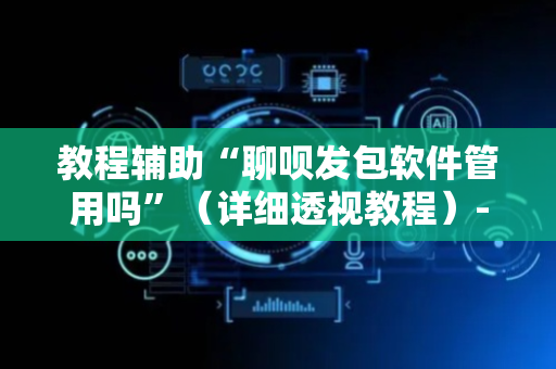 教程辅助“聊呗发包软件管用吗”（详细透视教程）-哔哩哔哩
