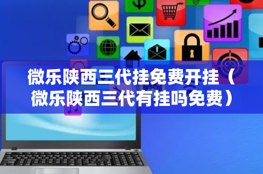微乐陕西三代挂免费开挂（微乐陕西三代有挂吗免费）