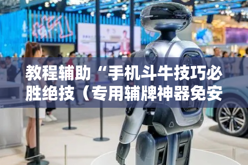 教程辅助“手机斗牛技巧必胜绝技（专用辅牌神器免安装）