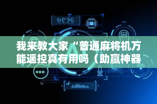 我来教大家“普通麻将机万能遥控真有用吗（助赢神器通用版）