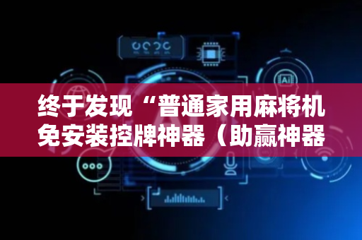 终于发现“普通家用麻将机免安装控牌神器（助赢神器通用版）