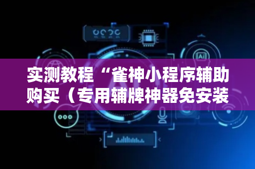 实测教程“雀神小程序辅助购买（专用辅牌神器免安装）