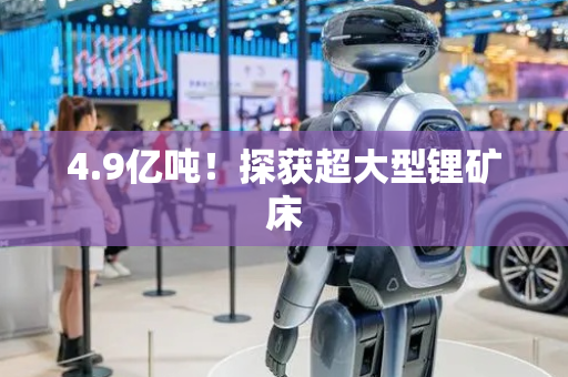 4.9亿吨！探获超大型锂矿床