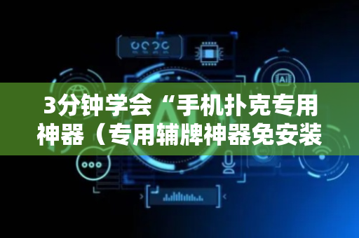 3分钟学会“手机扑克专用神器（专用辅牌神器免安装）