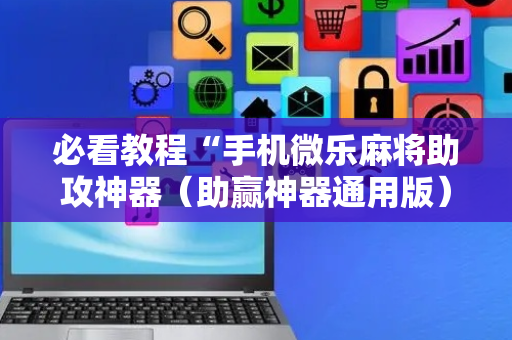 必看教程“手机微乐麻将助攻神器（助赢神器通用版）
