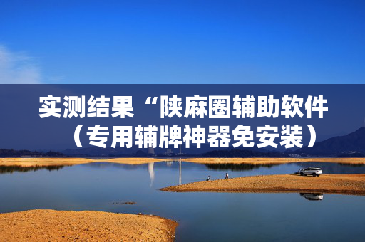 实测结果“陕麻圈辅助软件（专用辅牌神器免安装）
