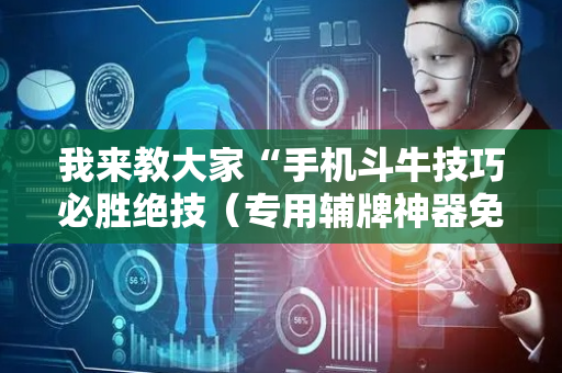 我来教大家“手机斗牛技巧必胜绝技（专用辅牌神器免安装）