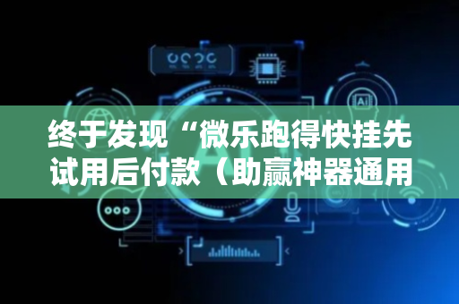 终于发现“微乐跑得快挂先试用后付款（助赢神器通用版）