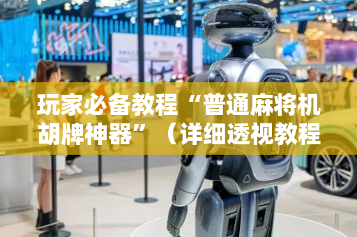 玩家必备教程“普通麻将机胡牌神器”（详细透视教程）-哔哩哔哩