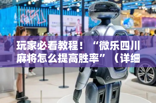 玩家必看教程！“微乐四川麻将怎么提高胜率”（详细辅助教程）-哔哩哔哩
