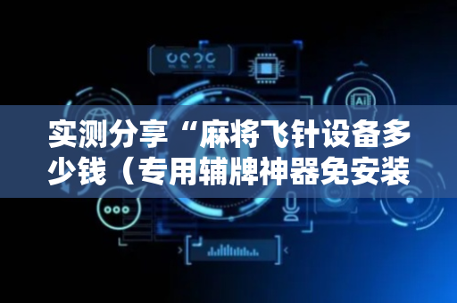 实测分享“麻将飞针设备多少钱（专用辅牌神器免安装）
