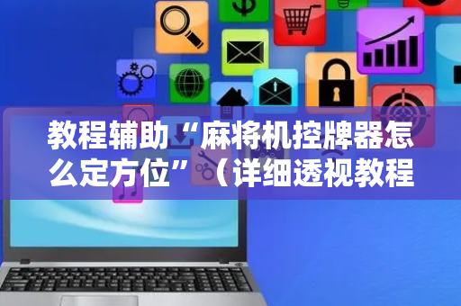 教程辅助“麻将机控牌器怎么定方位”（详细透视教程）-哔哩哔哩