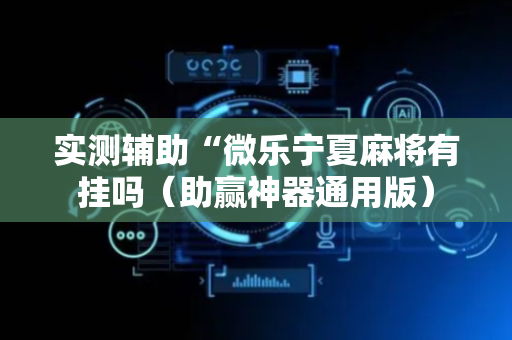 实测辅助“微乐宁夏麻将有挂吗（助赢神器通用版）
