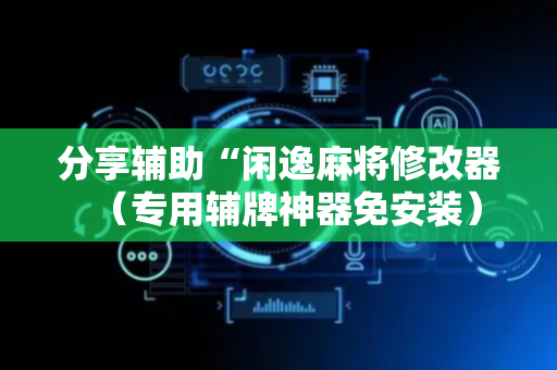 分享辅助“闲逸麻将修改器（专用辅牌神器免安装）