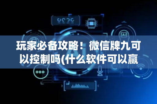 玩家必备攻略！微信牌九可以控制吗(什么软件可以赢)