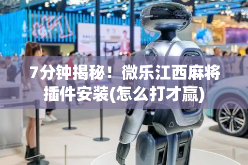 7分钟揭秘！微乐江西麻将插件安装(怎么打才赢)