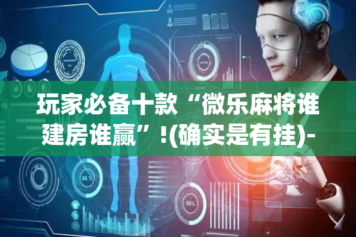 玩家必备十款“微乐麻将谁建房谁赢”!(确实是有挂)-抖音