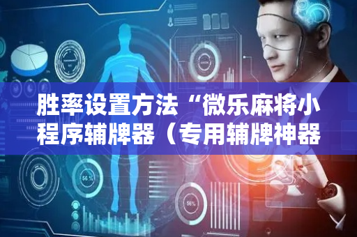 胜率设置方法“微乐麻将小程序辅牌器（专用辅牌神器免安装）