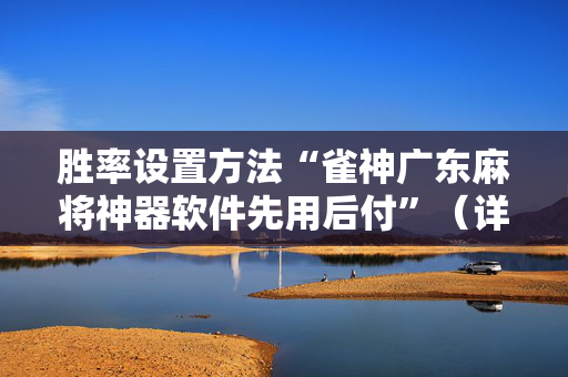 胜率设置方法“雀神广东麻将神器软件先用后付”（详细透视教程）-哔哩哔哩