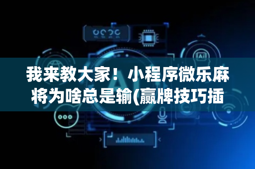 我来教大家！小程序微乐麻将为啥总是输(赢牌技巧插件安装)