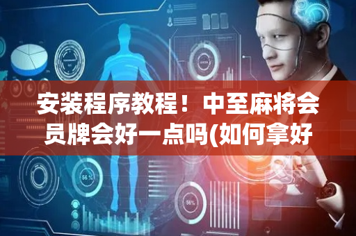 安装程序教程！中至麻将会员牌会好一点吗(如何拿好牌)