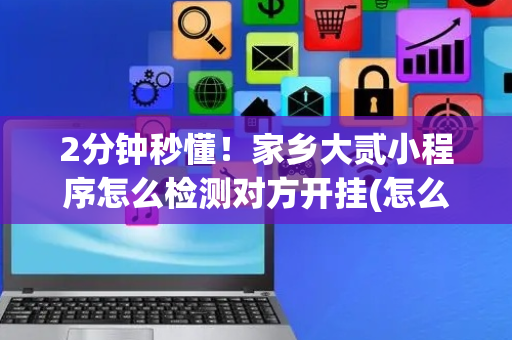 2分钟秒懂！家乡大贰小程序怎么检测对方开挂(怎么样来好牌)