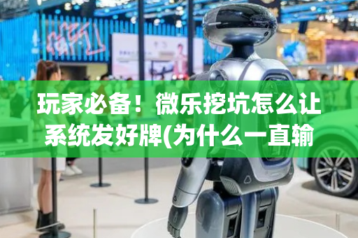 玩家必备！微乐挖坑怎么让系统发好牌(为什么一直输)