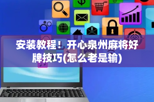 安装教程！开心泉州麻将好牌技巧(怎么老是输)