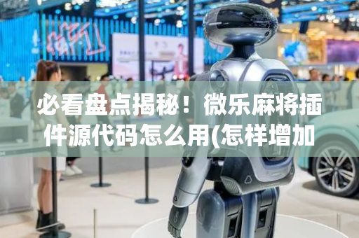 必看盘点揭秘！微乐麻将插件源代码怎么用(怎样增加胜率)