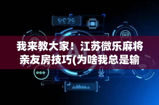 我来教大家！江苏微乐麻将亲友房技巧(为啥我总是输)