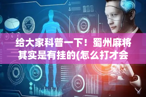 给大家科普一下！蜀州麻将其实是有挂的(怎么打才会赢)